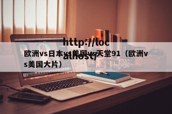 欧洲vs日本vs美国vs天堂91（欧洲vs美国大片）