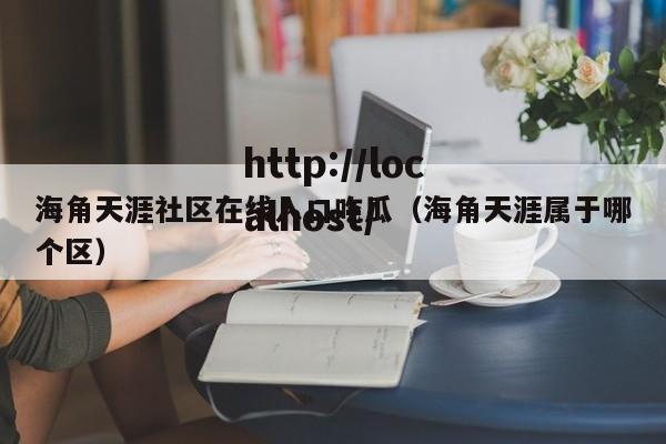 海角天涯社区在线入口吃瓜（海角天涯属于哪个区）