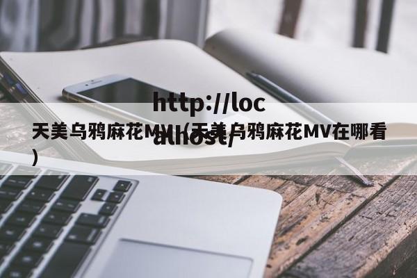 天美乌鸦麻花MV（天美乌鸦麻花MV在哪看）