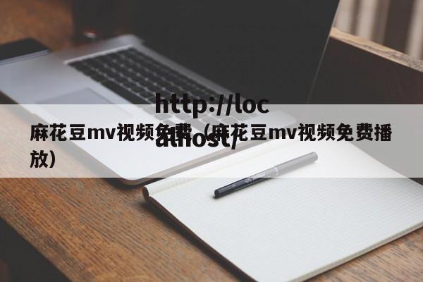 麻花豆mv视频免费（麻花豆mv视频免费播放）