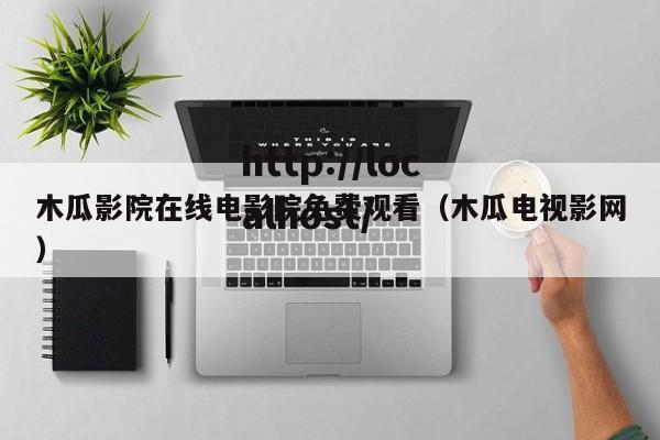 木瓜影院在线电影院免费观看(木瓜电视影网)