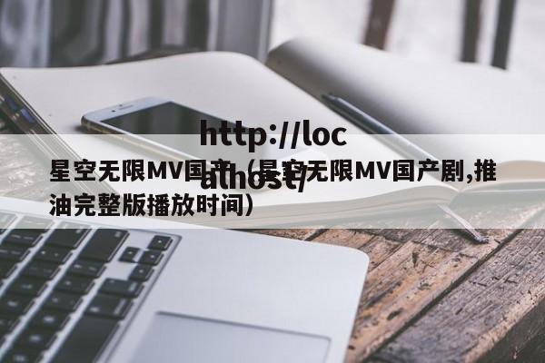 星空无限MV国产(星空无限MV国产剧,推油完整版播放时间)