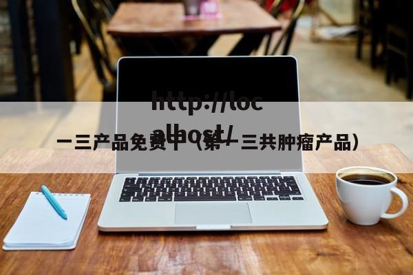一三产品免费干(第一三共肿瘤产品)