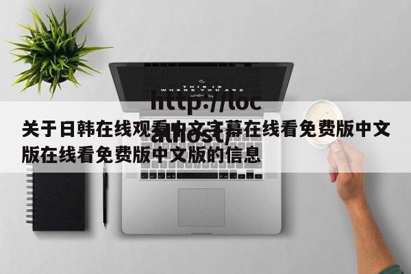 关于日韩在线观看中文字幕在线看免费版中文版在线看免费版中文版的信息