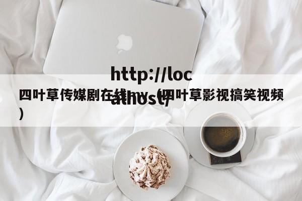 四叶草传媒剧在线mv（四叶草影视搞笑视频）
