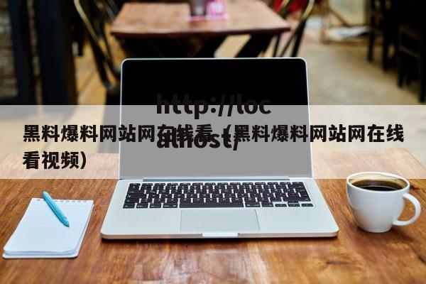 黑料爆料网站网在线看（黑料爆料网站网在线看视频）