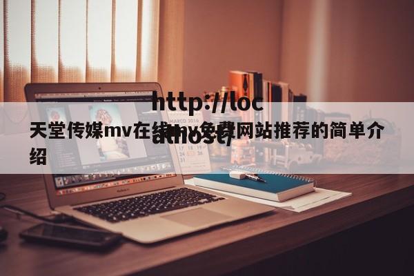 天堂传媒mv在线mv免费网站推荐的简单介绍