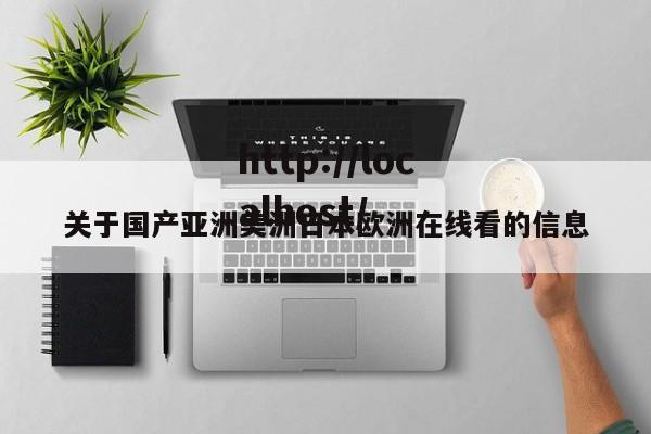 关于国产亚洲美洲日本欧洲在线看的信息